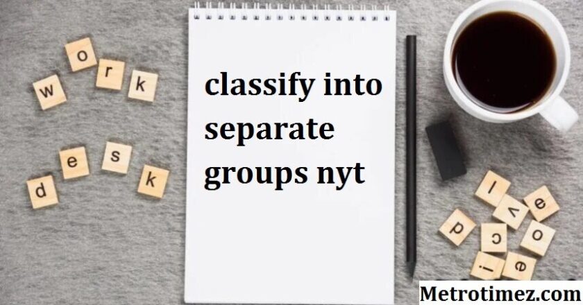 Classify into Separate Groups Nyt: Explore the Lifestyle