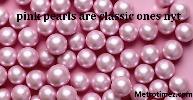 Pink Pearls are Classic Ones Nyt: Culture and Scientific Use