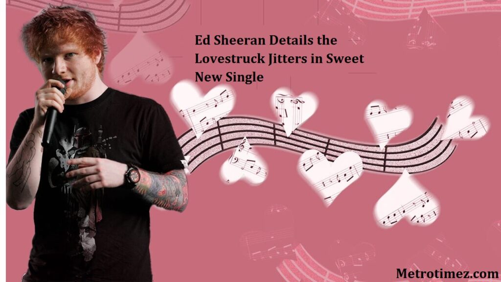 Ed Sheeran Details the Lovestruck Jitters in Sweet New Single